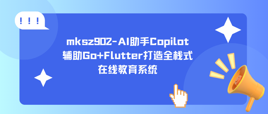 mksz-AI助手Copilot辅助Go+Flutter打造全栈式在线教育系统