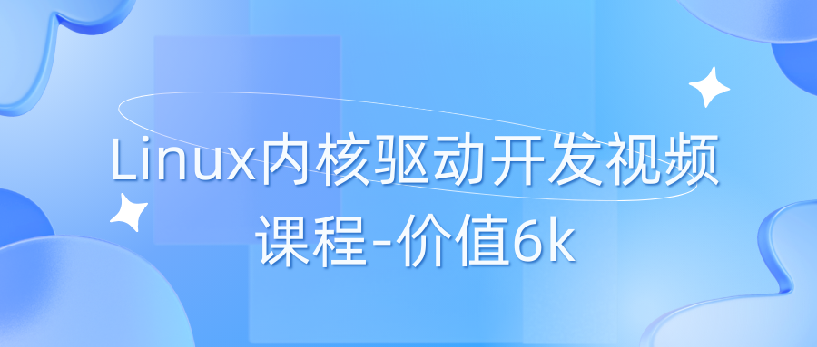 Linux内核驱动开发视频课程-价值6k