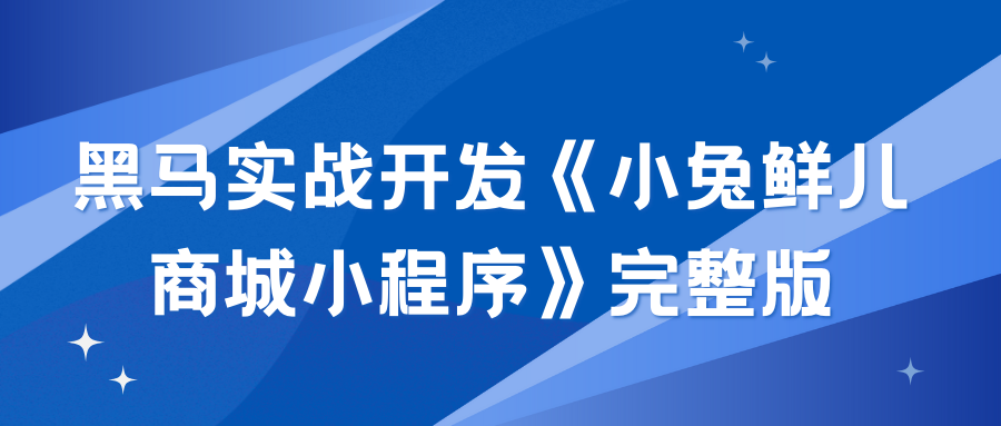 黑马实战开发《小兔鲜儿商城小程序》完整版