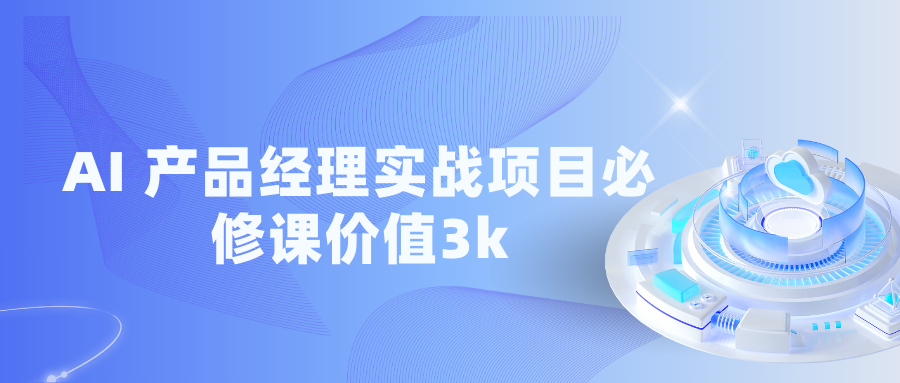 AI 产品经理实战项目必修课价值3k