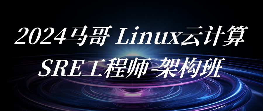 2024马哥 Linux云计算SRE工程师-架构班